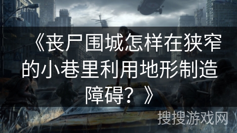 《丧尸围城怎样在狭窄的小巷里利用地形制造障碍？》