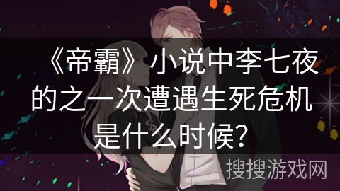 《帝霸》小说中李七夜的之一次遭遇生死危机是什么时候？