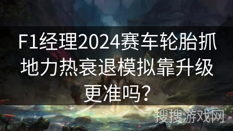 F1经理2024赛车轮胎抓地力热衰退模拟靠升级更准吗? F1经理2024赛车轮胎抓地力热衰退模拟靠升级更准吗?