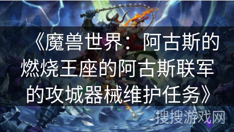 《魔兽世界:阿古斯的燃烧王座的阿古斯联军的攻城器械维护任务》 《魔兽世界:阿古斯的燃烧王座的阿古斯联军的攻城器械维护任务》