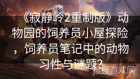 《寂静岭2重制版》动物园的饲养员小屋探险，饲养员笔记中的动物习性与谜题？