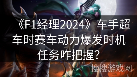 《F1经理2024》车手超车时赛车动力爆发时机任务咋把握？