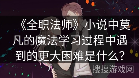 《全职法师》小说中莫凡的魔法学习过程中遇到的更大困难是什么？
