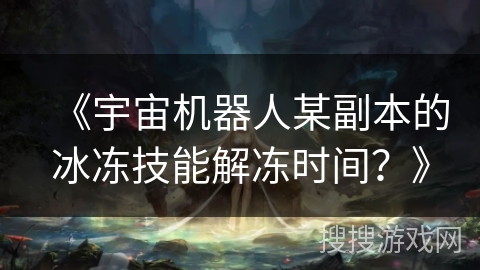 《宇宙机器人某副本的冰冻技能解冻时间？》