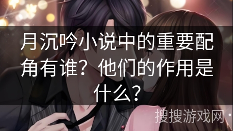 月沉吟小说中的重要配角有谁？他们的作用是什么？