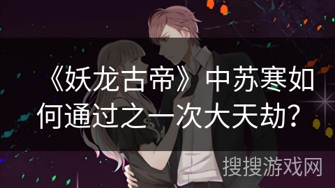 《妖龙古帝》中苏寒如何通过之一次大天劫？