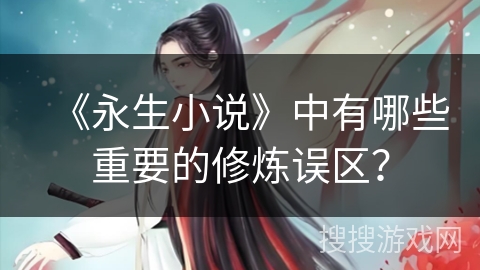 《永生小说》中有哪些重要的修炼误区？