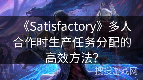 《Satisfactory》多人合作时生产任务分配的高效方法？
