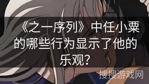 《之一序列》中任小粟的哪些行为显示了他的乐观？