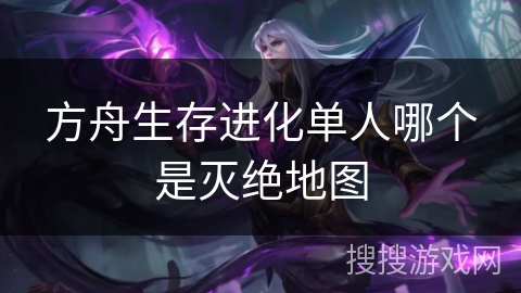 方舟生存进化单人哪个是灭绝地图