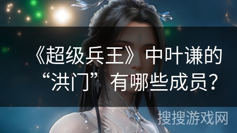 《超级兵王》中叶谦的“洪门”有哪些成员？