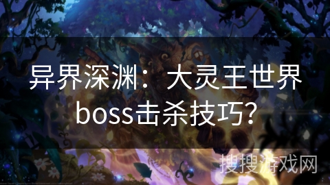 异界深渊：大灵王世界boss击杀技巧？