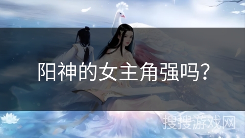 阳神的女主角强吗？