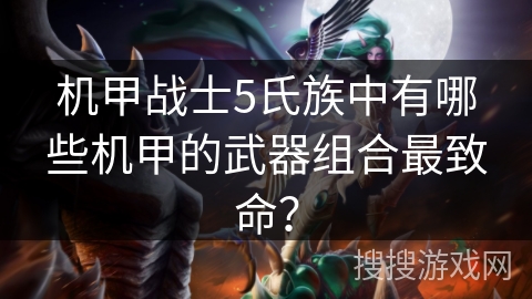 机甲战士5氏族中有哪些机甲的武器组合最致命？