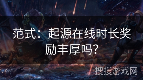 范式：起源在线时长奖励丰厚吗？