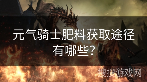 元气骑士肥料获取途径有哪些？