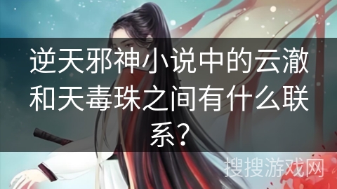逆天邪神小说中的云澈和天毒珠之间有什么联系？