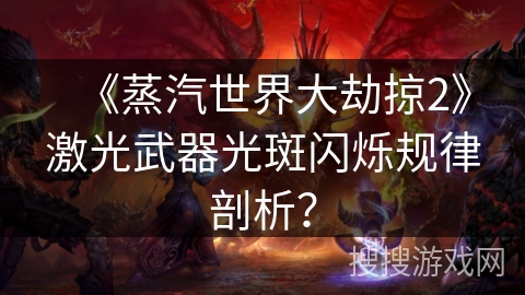 《蒸汽世界大劫掠2》激光武器光斑闪烁规律剖析？