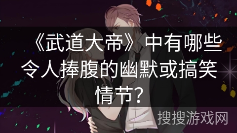 《武道大帝》中有哪些令人捧腹的幽默或搞笑情节？