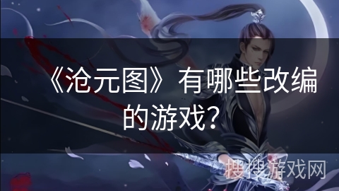 《沧元图》有哪些改编的游戏？