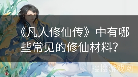 《凡人修仙传》中有哪些常见的修仙材料？