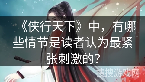 《侠行天下》中，有哪些情节是读者认为最紧张刺激的？