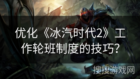 优化《冰汽时代2》工作轮班制度的技巧? 优化《冰汽时代2》工作轮班制度的技巧?
