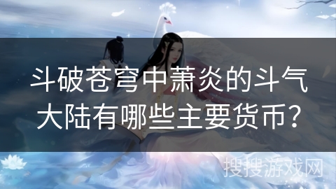 斗破苍穹中萧炎的斗气大陆有哪些主要货币？