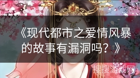 《现代都市之爱情风暴的故事有漏洞吗？》