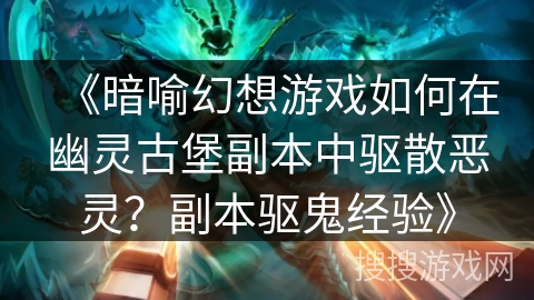 《暗喻幻想游戏如何在幽灵古堡副本中驱散恶灵？副本驱鬼经验》