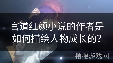 官道红颜小说的作者是如何描绘人物成长的？