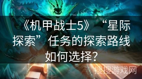 《机甲战士5》“星际探索”任务的探索路线如何选择？