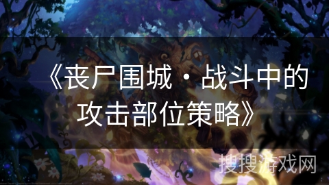 《丧尸围城・战斗中的攻击部位策略》