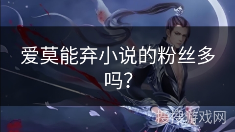 爱莫能弃小说的粉丝多吗？