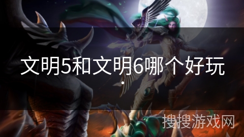 文明5和文明6哪个好玩.
