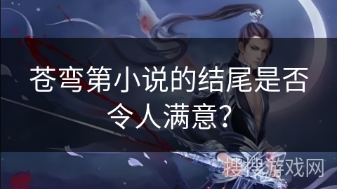 苍弯第小说的结尾是否令人满意？