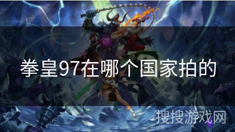 拳皇97在哪个国家拍的 拳皇97在哪个国家拍的