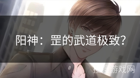 阳神:罡的武道极致? 阳神:罡的武道极致?