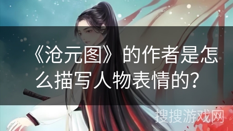 《沧元图》的作者是怎么描写人物表情的？