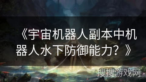 《宇宙机器人副本中机器人水下防御能力？》