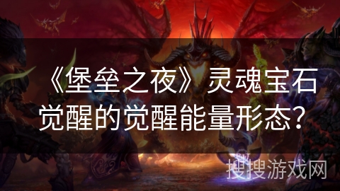 《堡垒之夜》灵魂宝石觉醒的觉醒能量形态？