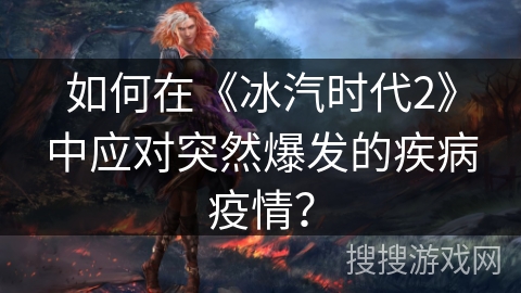 如何在《冰汽时代2》中应对突然爆发的疾病疫情？