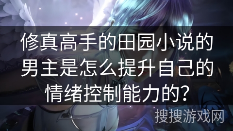 修真高手的田园小说的男主是怎么提升自己的情绪控制能力的？