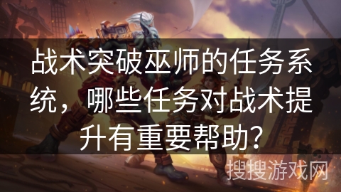 战术突破巫师的任务系统，哪些任务对战术提升有重要帮助？