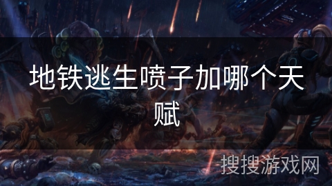 地铁逃生喷子加哪个天赋 地铁逃生喷子加哪个天赋