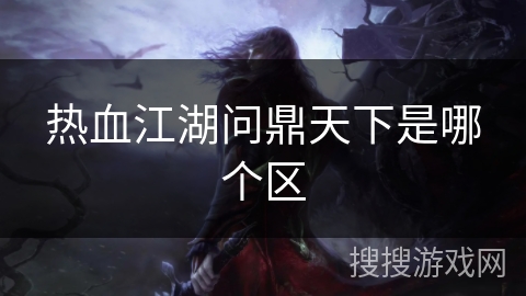 热血江湖问鼎天下是哪个区 热血江湖问鼎天下是哪个区