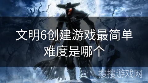 文明6创建游戏最简单难度是哪个