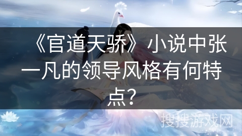 《官道天骄》小说中张一凡的领导风格有何特点？
