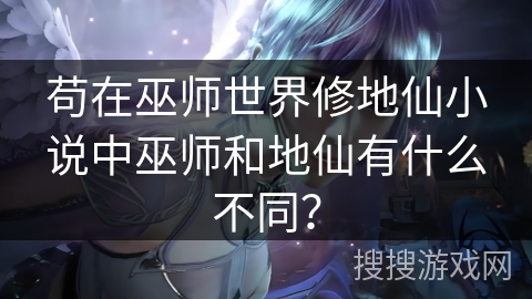 苟在巫师世界修地仙小说中巫师和地仙有什么不同? 苟在巫师世界修地仙小说中巫师和地仙有什么不同?