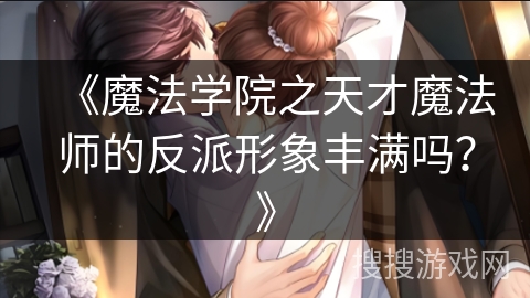 《魔法学院之天才魔法师的反派形象丰满吗？》